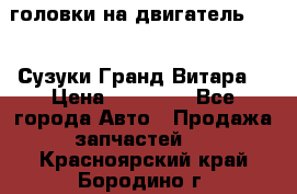 головки на двигатель H27A (Сузуки Гранд Витара) › Цена ­ 32 000 - Все города Авто » Продажа запчастей   . Красноярский край,Бородино г.